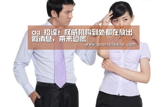 ag_招谣！权威机构到处都在放出假消息，带来恐慌(图2)