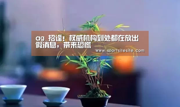 ag_招谣！权威机构到处都在放出假消息，带来恐慌(图3)