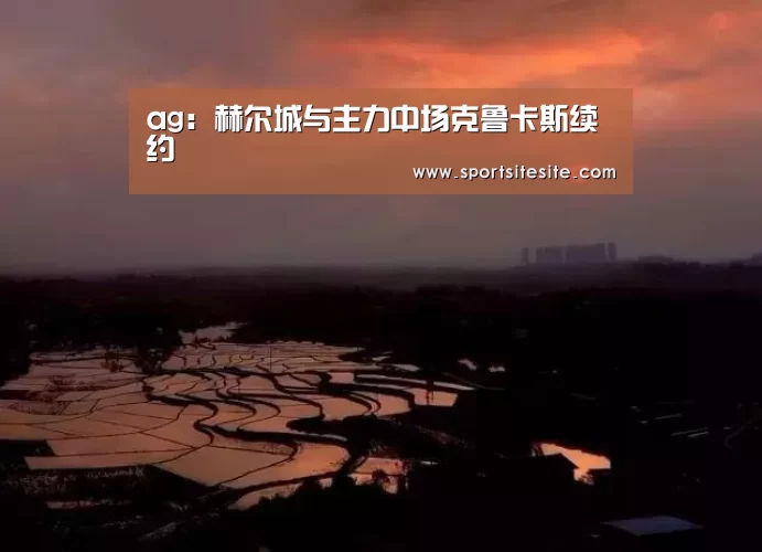 ag:赫尔城与主力中场克鲁卡斯续约(图3) ag官网