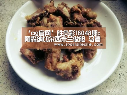 ‘ag官网’胜负彩18048期:阿森纳切尔西米兰做胆 马德里德比防平(图1) 亚娱