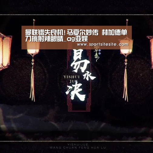 曼联错失良机!马夏尔妙传 林加德单刀挑射辣眼睛_ag亚娱(图3)
