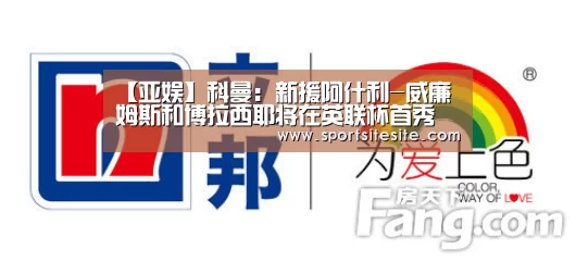 【亚娱】科曼:新援阿什利-威廉姆斯和博拉西耶将在英联杯首秀(图3) 亚娱